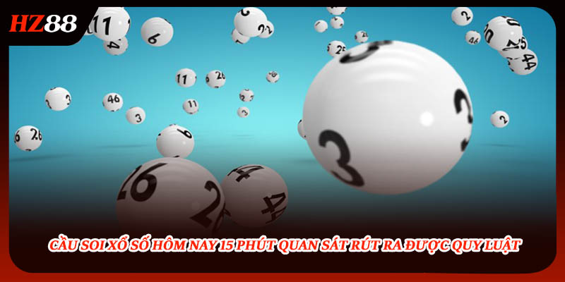 Cầu Soi Xổ Số Hôm Nay 15 Phút Quan Sát Rút Ra Được Quy Luật