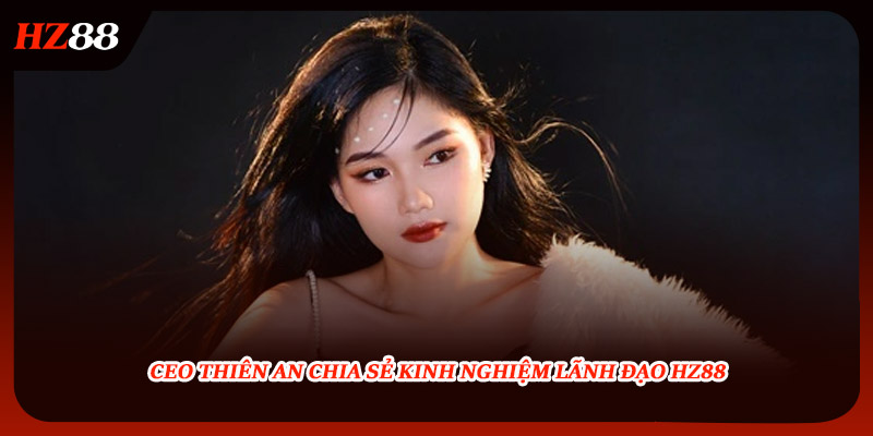 CEO Thiên An chia sẻ kinh nghiệm lãnh đạo HZ88