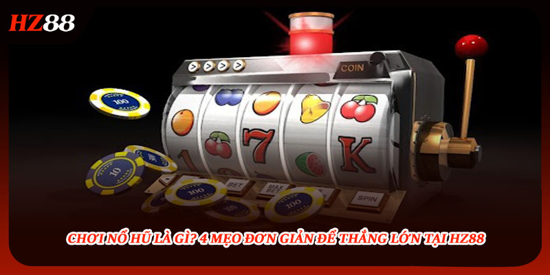Chơi Nổ Hũ Là Gì? 4 Mẹo Đơn Giản Để Thắng Lớn Tại HZ88