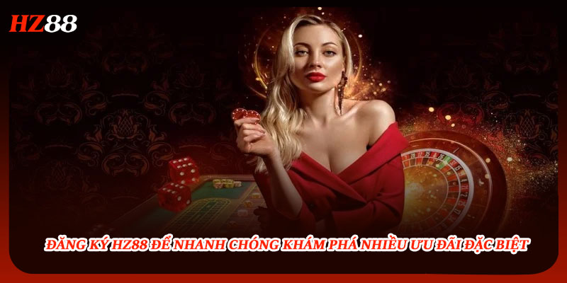 Đăng ký HZ88 để nhanh chóng khám phá nhiều ưu đãi đặc biệt