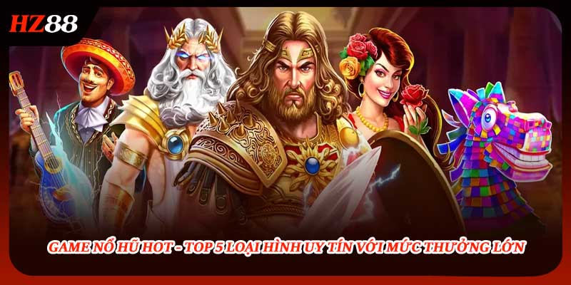 Game Nổ Hũ Hot - Top 5 Loại Hình Uy Tín Với Mức Thưởng Lớn