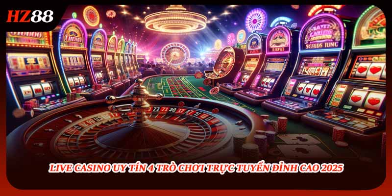 Live Casino Uy Tín 4 Trò Chơi Trực Tuyến Đỉnh Cao 2025