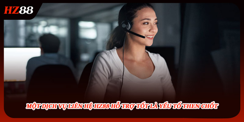 Một dịch vụ liên hệ HZ88 hỗ trợ tốt là yếu tố then chốt 