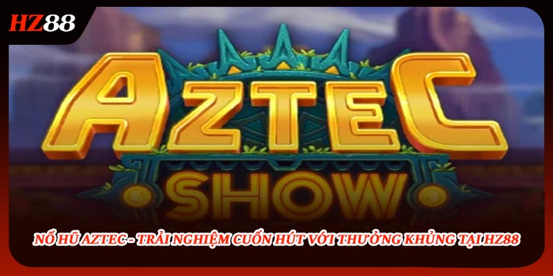 Nổ Hũ Aztec - Trải Nghiệm Cuốn Hút Với Thưởng Khủng Tại HZ88
